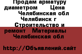 Продам арматуру диаметром 22 › Цена ­ 32 000 - Челябинская обл., Челябинск г. Строительство и ремонт » Материалы   . Челябинская обл.